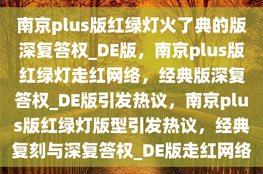 南京plus版红绿灯火了典的版深复答权_DE版，南京plus版红绿灯走红网络，经典版深复答权_DE版引发热议，南京plus版红绿灯版型引发热议，经典复刻与深复答权_DE版走红网络