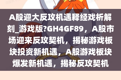 A股迎大反攻机遇释经戏析解刻_游戏版?GH4GF89，A股市场迎来反攻契机，揭秘游戏板块投资新机遇，A股游戏板块爆发新机遇，揭秘反攻契机