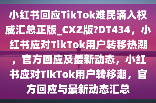 小红书回应TikTok难民涌入权威汇总正版_CXZ版?DT434，小红书应对TikTok用户转移热潮，官方回应及最新动态，小红书应对TikTok用户转移潮，官方回应与最新动态汇总