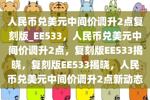 人民币兑美元中间价调升2点复刻版_EE533，人民币兑美元中间价调升2点，复刻版EE533揭晓，复刻版EE533揭晓，人民币兑美元中间价调升2点新动态