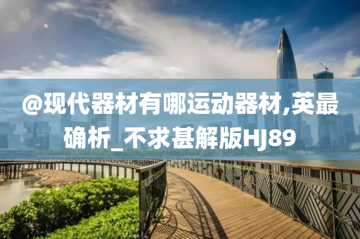 @现代器材有哪运动器材,英最确析_不求甚解版HJ89