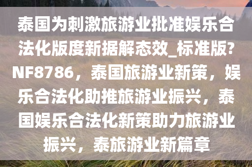 泰国为刺激旅游业批准娱乐合法化版度新据解态效_标准版?NF8786，泰国旅游业新策，娱乐合法化助推旅游业振兴，泰国娱乐合法化新策助力旅游业振兴，泰旅游业新篇章