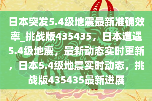 日本突发5.4级地震最新准确效率_挑战版435435，日本遭遇5.4级地震，最新动态实时更新，日本5.4级地震实时动态，挑战版435435最新进展