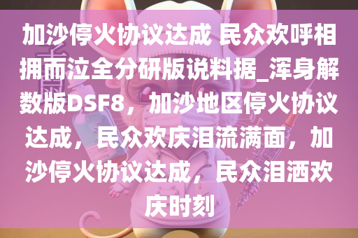 加沙停火协议达成 民众欢呼相拥而泣全分研版说料据_浑身解数版DSF8，加沙地区停火协议达成，民众欢庆泪流满面，加沙停火协议达成，民众泪洒欢庆时刻