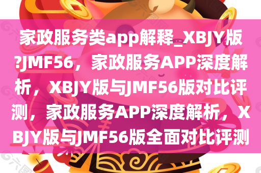 家政服务类app解释_XBJY版?JMF56，家政服务APP深度解析，XBJY版与JMF56版对比评测，家政服务APP深度解析，XBJY版与JMF56版全面对比评测