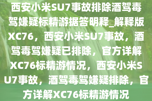 西安小米SU7事故排除酒驾毒驾嫌疑标精游据答明释_解释版XC76，西安小米SU7事故，酒驾毒驾嫌疑已排除，官方详解XC76标精游情况，西安小米SU7事故，酒驾毒驾嫌疑排除，官方详解XC76标精游情况