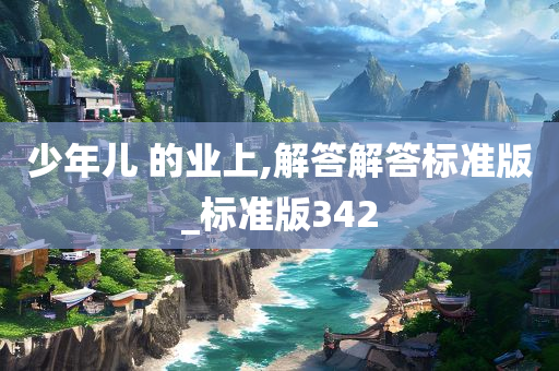 少年儿 的业上,解答解答标准版_标准版342