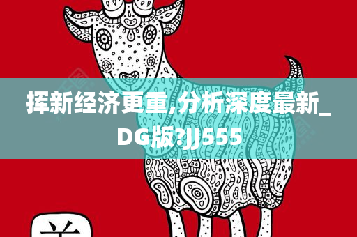 挥新经济更重,分析深度最新_DG版?JJ555