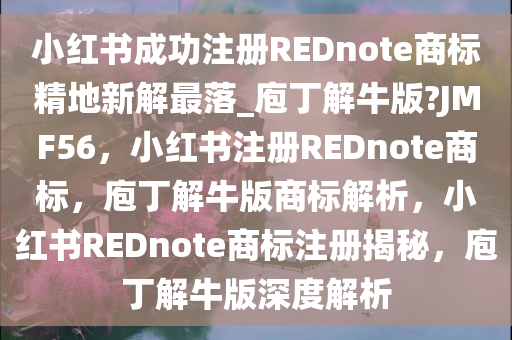 小红书成功注册REDnote商标精地新解最落_庖丁解牛版?JMF56，小红书注册REDnote商标，庖丁解牛版商标解析，小红书REDnote商标注册揭秘，庖丁解牛版深度解析