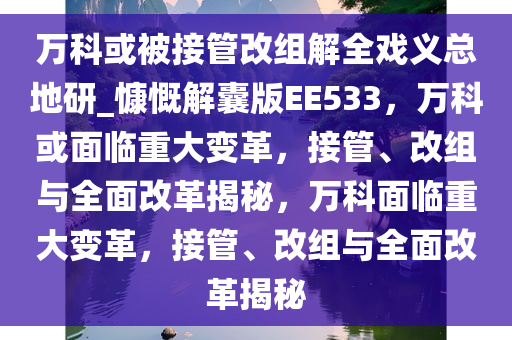 万科或被接管改组解全戏义总地研_慷慨解囊版EE533，万科或面临重大变革，接管、改组与全面改革揭秘，万科面临重大变革，接管、改组与全面改革揭秘