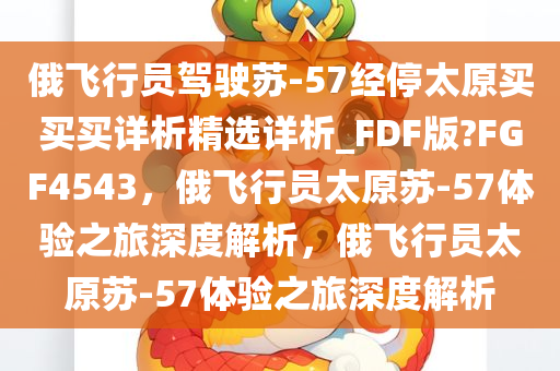 俄飞行员驾驶苏-57经停太原买买买详析精选详析_FDF版?FGF4543，俄飞行员太原苏-57体验之旅深度解析，俄飞行员太原苏-57体验之旅深度解析