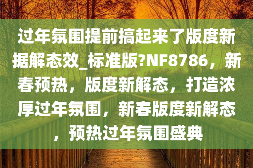 过年氛围提前搞起来了版度新据解态效_标准版?NF8786，新春预热，版度新解态，打造浓厚过年氛围，新春版度新解态，预热过年氛围盛典