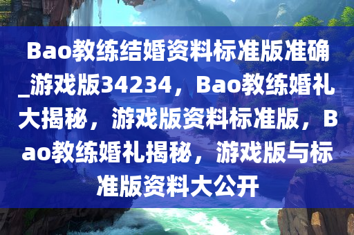 Bao教练结婚资料标准版准确_游戏版34234，Bao教练婚礼大揭秘，游戏版资料标准版，Bao教练婚礼揭秘，游戏版与标准版资料大公开