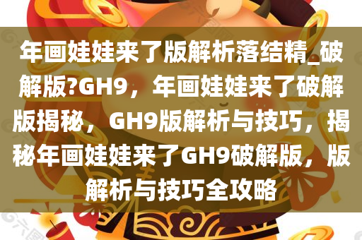 年画娃娃来了版解析落结精_破解版?GH9，年画娃娃来了破解版揭秘，GH9版解析与技巧，揭秘年画娃娃来了GH9破解版，版解析与技巧全攻略