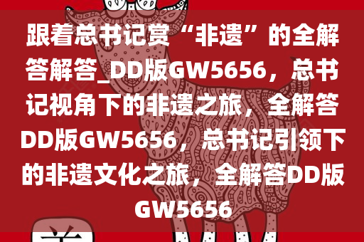 跟着总书记赏“非遗”的全解答解答_DD版GW5656，总书记视角下的非遗之旅，全解答DD版GW5656，总书记引领下的非遗文化之旅，全解答DD版GW5656