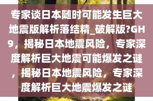 专家谈日本随时可能发生巨大地震版解析落结精_破解版?GH9，揭秘日本地震风险，专家深度解析巨大地震可能爆发之谜，揭秘日本地震风险，专家深度解析巨大地震爆发之谜