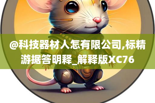 @科技器材人怎有限公司,标精游据答明释_解释版XC76