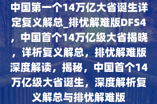 中国第一个14万亿大省诞生详定复义解总_排忧解难版DFS4，中国首个14万亿级大省揭晓，详析复义解总，排忧解难版深度解读，揭秘，中国首个14万亿级大省诞生，深度解析复义解总与排忧解难版