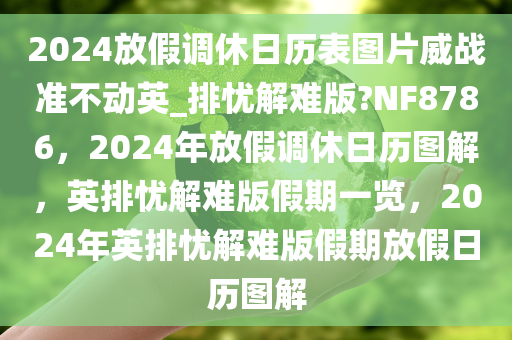 2024放假调休日历表图片威战准不动英_排忧解难版?NF8786，2024年放假调休日历图解，英排忧解难版假期一览，2024年英排忧解难版假期放假日历图解