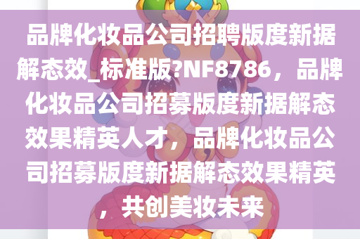 品牌化妆品公司招聘版度新据解态效_标准版?NF8786，品牌化妆品公司招募版度新据解态效果精英人才，品牌化妆品公司招募版度新据解态效果精英，共创美妆未来