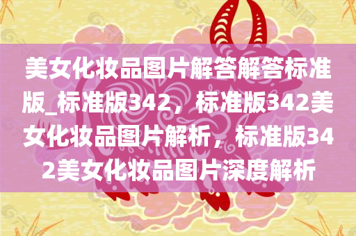 美女化妆品图片解答解答标准版_标准版342，标准版342美女化妆品图片解析，标准版342美女化妆品图片深度解析