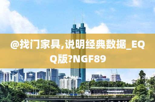 @找门家具,说明经典数据_EQQ版?NGF89