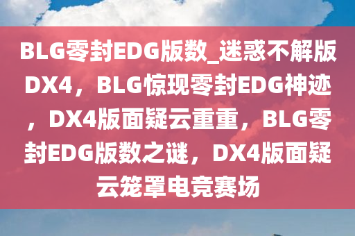 BLG零封EDG版数_迷惑不解版DX4，BLG惊现零封EDG神迹，DX4版面疑云重重，BLG零封EDG版数之谜，DX4版面疑云笼罩电竞赛场