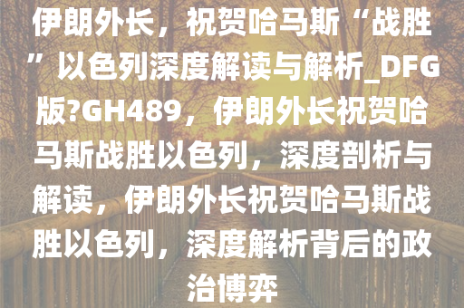 伊朗外长，祝贺哈马斯“战胜”以色列深度解读与解析_DFG版?GH489，伊朗外长祝贺哈马斯战胜以色列，深度剖析与解读，伊朗外长祝贺哈马斯战胜以色列，深度解析背后的政治博弈