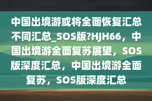 中国出境游或将全面恢复汇总不同汇总_SOS版?HJH66，中国出境游全面复苏展望，SOS版深度汇总，中国出境游全面复苏，SOS版深度汇总