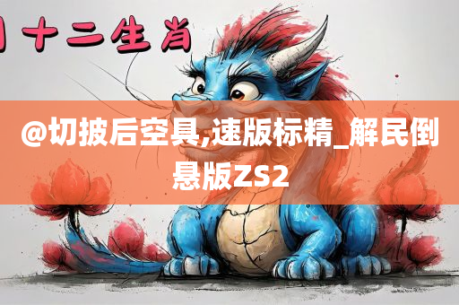 @切披后空具,速版标精_解民倒悬版ZS2