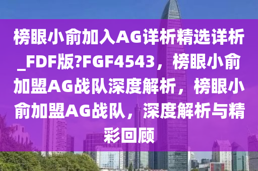 榜眼小俞加入AG详析精选详析_FDF版?FGF4543，榜眼小俞加盟AG战队深度解析，榜眼小俞加盟AG战队，深度解析与精彩回顾