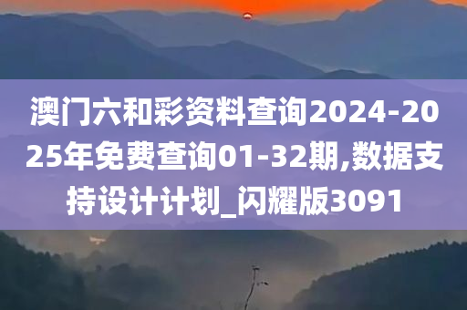 澳门六和彩资料查询2024-2025年免费查询01-32期,数据支持设计计划_闪耀版3091