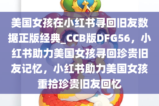 美国女孩在小红书寻回旧友数据正版经典_CCB版DFG56，小红书助力美国女孩寻回珍贵旧友记忆，小红书助力美国女孩重拾珍贵旧友回忆