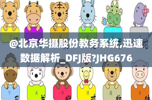 @北京华摄股份教务系统,迅速数据解析_DFJ版?JHG676