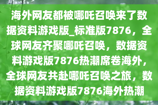 海外网友都被哪吒召唤来了数据资料游戏版_标准版7876，全球网友齐聚哪吒召唤，数据资料游戏版7876热潮席卷海外，全球网友共赴哪吒召唤之旅，数据资料游戏版7876海外热潮