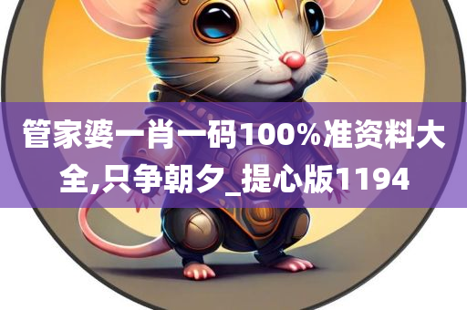 管家婆一肖一码100%准资料大全,只争朝夕_提心版1194