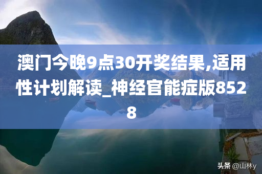 澳门今晚9点30开奖结果,适用性计划解读_神经官能症版8528