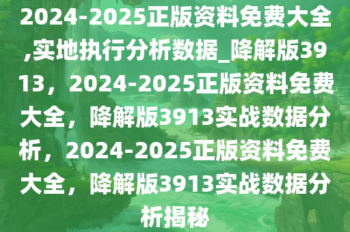 2024-2025正版资料免费大全,实地执行分析数据_降解版3913，2024-2025正版资料免费大全，降解版3913实战数据分析，2024-2025正版资料免费大全，降解版3913实战数据分析揭秘