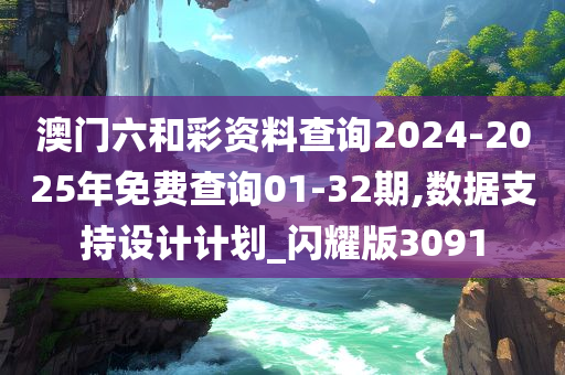 澳门六和彩资料查询2024-2025年免费查询01-32期,数据支持设计计划_闪耀版3091