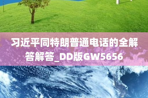 习近平同特朗普通电话的全解答解答_DD版GW5656