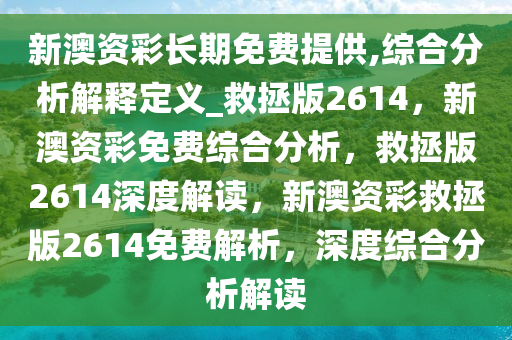 新澳资彩长期免费提供,综合分析解释定义_救拯版2614，新澳资彩免费综合分析，救拯版2614深度解读，新澳资彩救拯版2614免费解析，深度综合分析解读