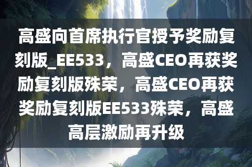 高盛向首席执行官授予奖励复刻版_EE533，高盛CEO再获奖励复刻版殊荣，高盛CEO再获奖励复刻版EE533殊荣，高盛高层激励再升级