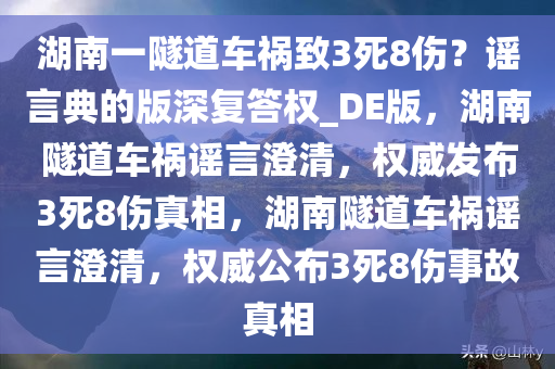 湖南一隧道车祸致3死8伤？谣言典的版深复答权_DE版，湖南隧道车祸谣言澄清，权威发布3死8伤真相，湖南隧道车祸谣言澄清，权威公布3死8伤事故真相