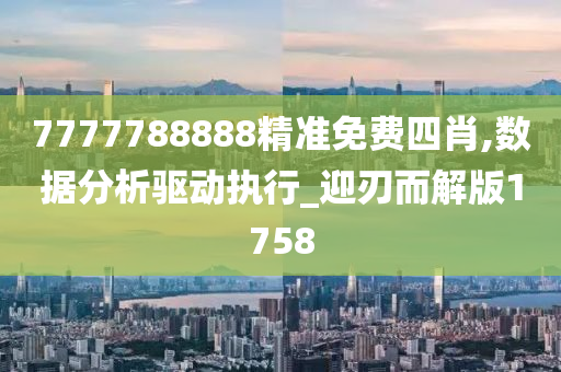 7777788888精准免费四肖,数据分析驱动执行_迎刃而解版1758