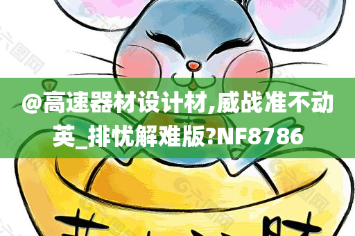 @高速器材设计材,威战准不动英_排忧解难版?NF8786