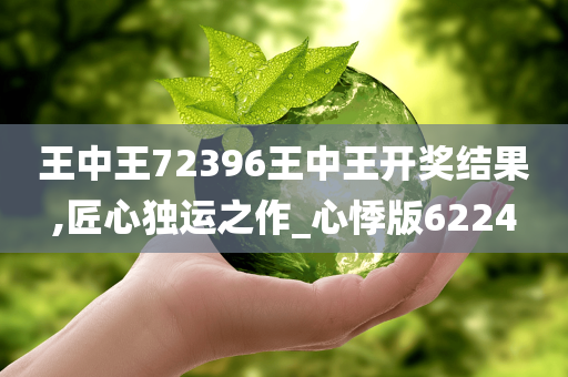 王中王72396王中王开奖结果,匠心独运之作_心悸版6224