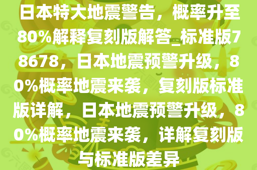 日本特大地震警告，概率升至80%解释复刻版解答_标准版78678，日本地震预警升级，80%概率地震来袭，复刻版标准版详解，日本地震预警升级，80%概率地震来袭，详解复刻版与标准版差异