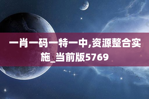 一肖一码一特一中,资源整合实施_当前版5769