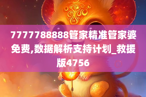 7777788888管家精准管家婆免费,数据解析支持计划_救援版4756