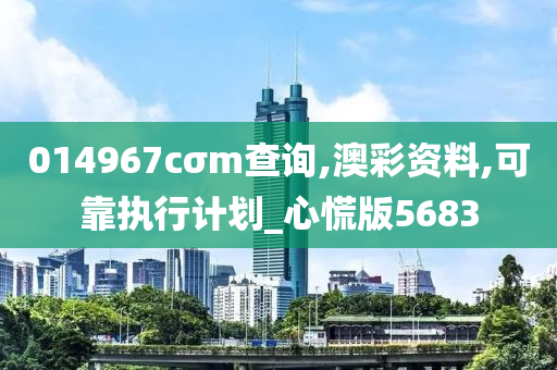 014967cσm查询,澳彩资料,可靠执行计划_心慌版5683